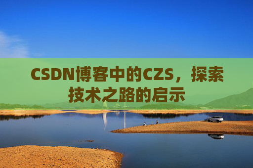 CSDN博客中的CZS，探索技术之路的启示